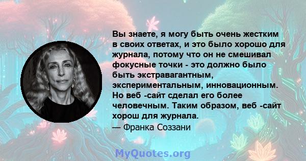 Вы знаете, я могу быть очень жестким в своих ответах, и это было хорошо для журнала, потому что он не смешивал фокусные точки - это должно было быть экстравагантным, экспериментальным, инновационным. Но веб -сайт сделал 