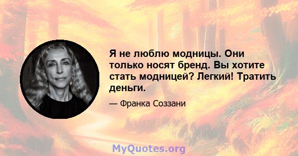 Я не люблю модницы. Они только носят бренд. Вы хотите стать модницей? Легкий! Тратить деньги.