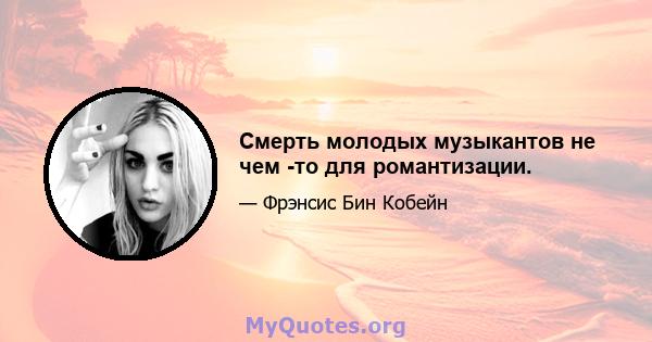 Смерть молодых музыкантов не чем -то для романтизации.