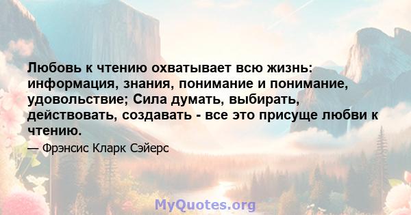 Любовь к чтению охватывает всю жизнь: информация, знания, понимание и понимание, удовольствие; Сила думать, выбирать, действовать, создавать - все это присуще любви к чтению.