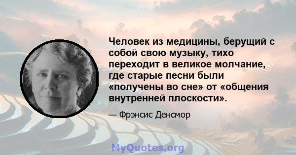 Человек из медицины, берущий с собой свою музыку, тихо переходит в великое молчание, где старые песни были «получены во сне» от «общения внутренней плоскости».