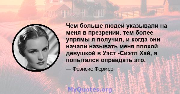 Чем больше людей указывали на меня в презрении, тем более упрямы я получил, и когда они начали называть меня плохой девушкой в ​​Уэст -Сиэтл Хай, я попытался оправдать это.