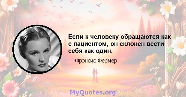 Если к человеку обращаются как с пациентом, он склонен вести себя как один.