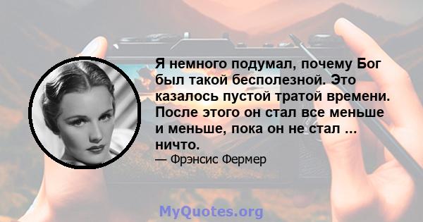 Я немного подумал, почему Бог был такой бесполезной. Это казалось пустой тратой времени. После этого он стал все меньше и меньше, пока он не стал ... ничто.