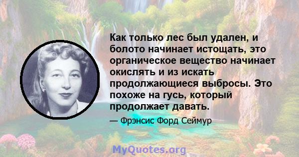 Как только лес был удален, и болото начинает истощать, это органическое вещество начинает окислять и из искать продолжающиеся выбросы. Это похоже на гусь, который продолжает давать.