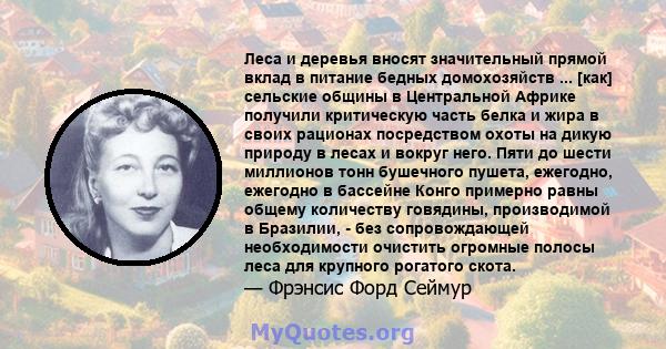 Леса и деревья вносят значительный прямой вклад в питание бедных домохозяйств ... [как] сельские общины в Центральной Африке получили критическую часть белка и жира в своих рационах посредством охоты на дикую природу в