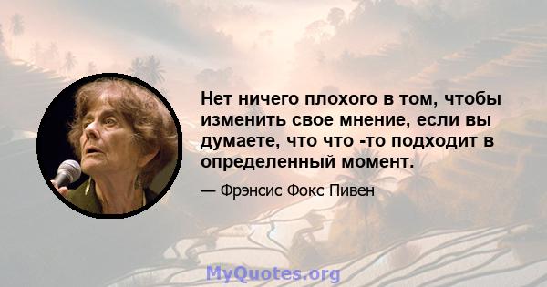 Нет ничего плохого в том, чтобы изменить свое мнение, если вы думаете, что что -то подходит в определенный момент.