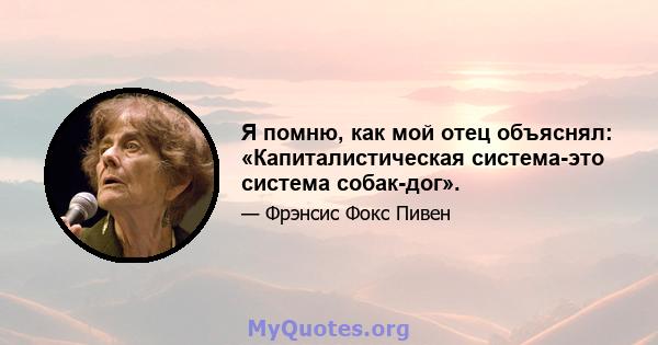 Я помню, как мой отец объяснял: «Капиталистическая система-это система собак-дог».