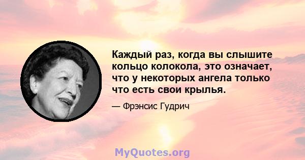 Каждый раз, когда вы слышите кольцо колокола, это означает, что у некоторых ангела только что есть свои крылья.