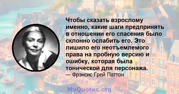 Чтобы сказать взрослому именно, какие шаги предпринять в отношении его спасения было склонно ослабить его. Это лишило его неотъемлемого права на пробную версию и ошибку, которая была тонической для персонажа.