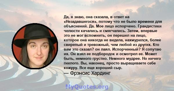 Да, я знаю, она сказала, в ответ на «Незадавшегося», потому что не было времени для объяснений. Да. Мое лицо испорчено. Грандистики челюсти качались и смягчались. Затем, впервые это не мог вспомнить, он перешел на лицо, 