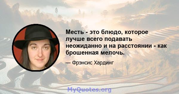 Месть - это блюдо, которое лучше всего подавать неожиданно и на расстоянии - как брошенная мелочь.