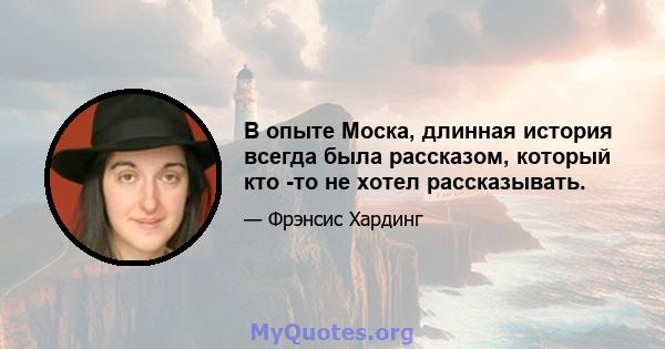 В опыте Моска, длинная история всегда была рассказом, который кто -то не хотел рассказывать.