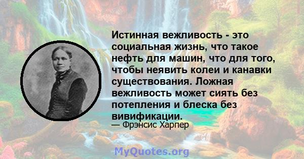 Истинная вежливость - это социальная жизнь, что такое нефть для машин, что для того, чтобы неявить колеи и канавки существования. Ложная вежливость может сиять без потепления и блеска без вивификации.