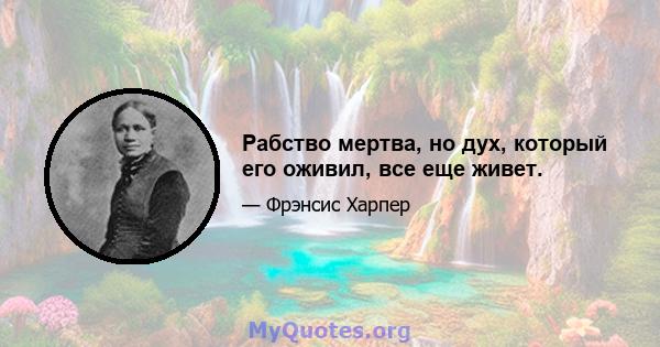 Рабство мертва, но дух, который его оживил, все еще живет.