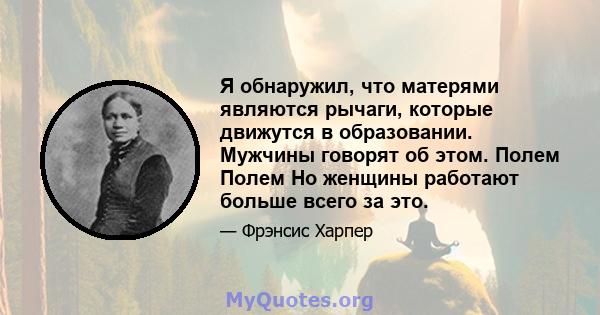 Я обнаружил, что матерями являются рычаги, которые движутся в образовании. Мужчины говорят об этом. Полем Полем Но женщины работают больше всего за это.