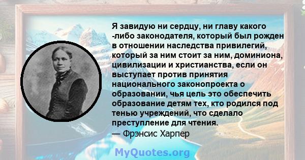 Я завидую ни сердцу, ни главу какого -либо законодателя, который был рожден в отношении наследства привилегий, который за ним стоит за ним, доминиона, цивилизации и христианства, если он выступает против принятия