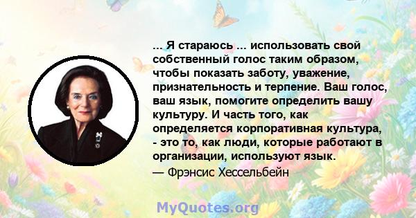 ... Я стараюсь ... использовать свой собственный голос таким образом, чтобы показать заботу, уважение, признательность и терпение. Ваш голос, ваш язык, помогите определить вашу культуру. И часть того, как определяется