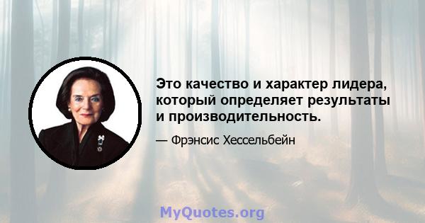 Это качество и характер лидера, который определяет результаты и производительность.