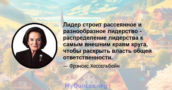 Лидер строит рассеянное и разнообразное лидерство - распределение лидерства к самым внешним краям круга, чтобы раскрыть власть общей ответственности.