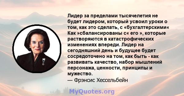 Лидер за пределами тысячелетия не будет лидером, который усвоил уроки о том, как это сделать, с «бухгалтерскими« Как »сбалансированы с« его », которые растворяются в катастрофических изменениях впереди. Лидер на