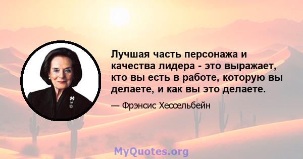 Лучшая часть персонажа и качества лидера - это выражает, кто вы есть в работе, которую вы делаете, и как вы это делаете.