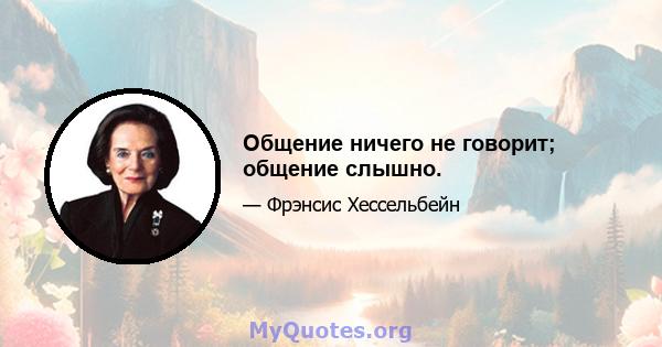 Общение ничего не говорит; общение слышно.