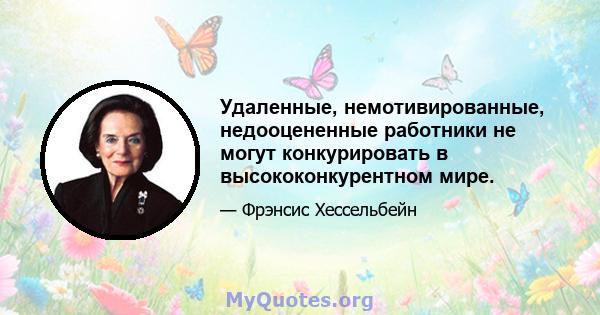 Удаленные, немотивированные, недооцененные работники не могут конкурировать в высококонкурентном мире.