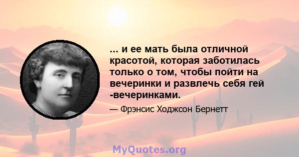 ... и ее мать была отличной красотой, которая заботилась только о том, чтобы пойти на вечеринки и развлечь себя гей -вечеринками.