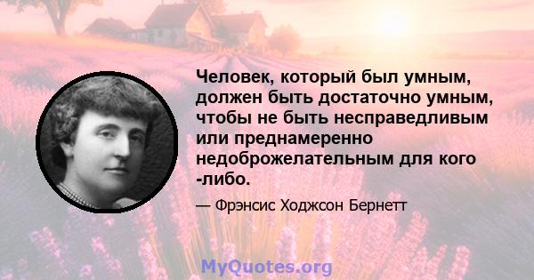 Человек, который был умным, должен быть достаточно умным, чтобы не быть несправедливым или преднамеренно недоброжелательным для кого -либо.