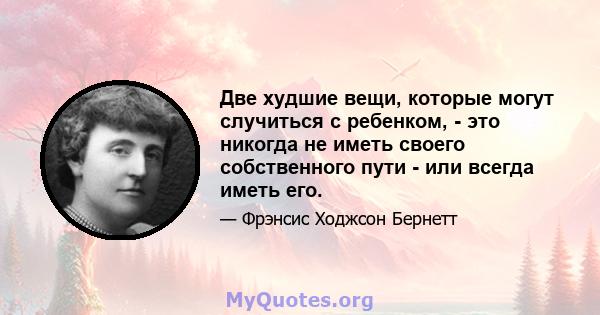 Две худшие вещи, которые могут случиться с ребенком, - это никогда не иметь своего собственного пути - или всегда иметь его.