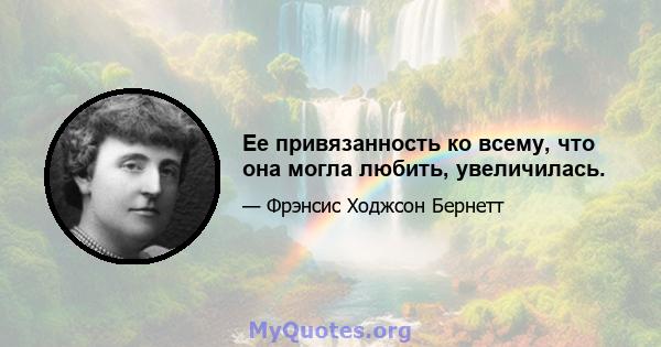 Ее привязанность ко всему, что она могла любить, увеличилась.