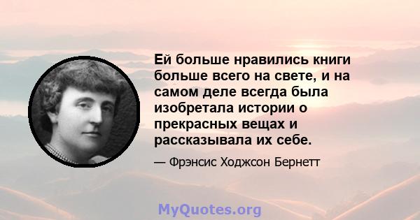 Ей больше нравились книги больше всего на свете, и на самом деле всегда была изобретала истории о прекрасных вещах и рассказывала их себе.