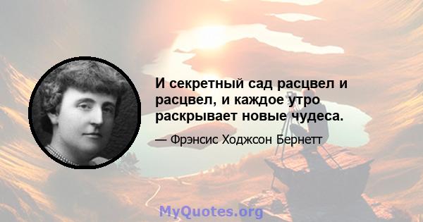 И секретный сад расцвел и расцвел, и каждое утро раскрывает новые чудеса.