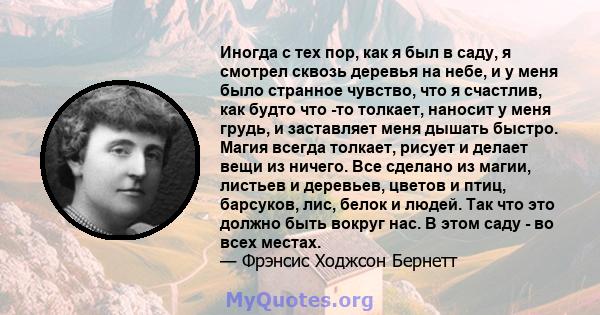 Иногда с тех пор, как я был в саду, я смотрел сквозь деревья на небе, и у меня было странное чувство, что я счастлив, как будто что -то толкает, наносит у меня грудь, и заставляет меня дышать быстро. Магия всегда