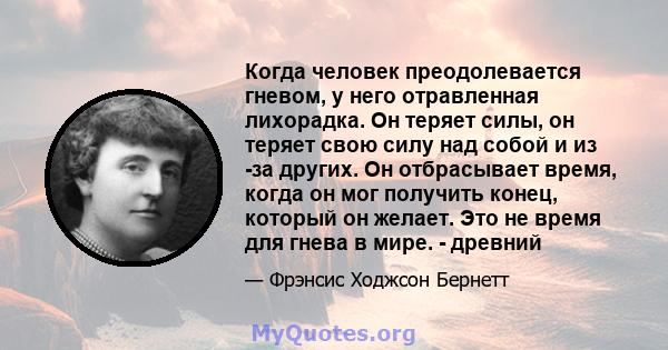 Когда человек преодолевается гневом, у него отравленная лихорадка. Он теряет силы, он теряет свою силу над собой и из -за других. Он отбрасывает время, когда он мог получить конец, который он желает. Это не время для