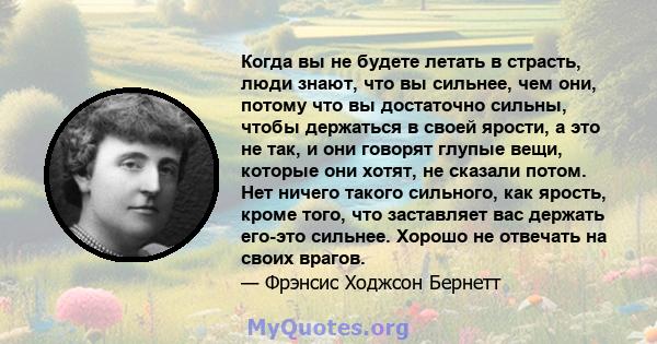 Когда вы не будете летать в страсть, люди знают, что вы сильнее, чем они, потому что вы достаточно сильны, чтобы держаться в своей ярости, а это не так, и они говорят глупые вещи, которые они хотят, не сказали потом.