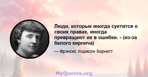 Люди, которые иногда суетится о своих правах, иногда превращают их в ошибки. - (из-за белого кирпича)