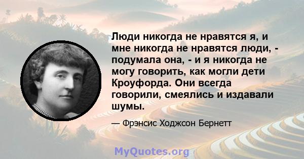 Люди никогда не нравятся я, и мне никогда не нравятся люди, - подумала она, - и я никогда не могу говорить, как могли дети Кроуфорда. Они всегда говорили, смеялись и издавали шумы.