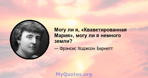 Могу ли я, «Кваветированная Мария», могу ли я немного земли?