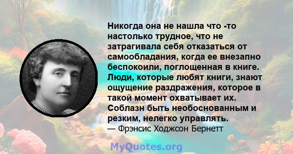 Никогда она не нашла что -то настолько трудное, что не затрагивала себя отказаться от самообладания, когда ее внезапно беспокоили, поглощенная в книге. Люди, которые любят книги, знают ощущение раздражения, которое в