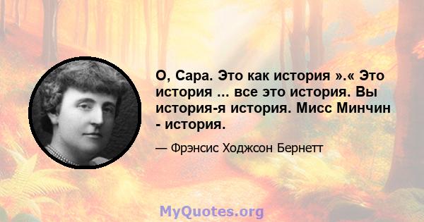 О, Сара. Это как история ».« Это история ... все это история. Вы история-я история. Мисс Минчин - история.