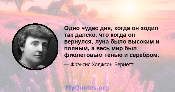 Одно чудес дня, когда он ходил так далеко, что когда он вернулся, луна было высоким и полным, а весь мир был фиолетовым тенью и серебром.