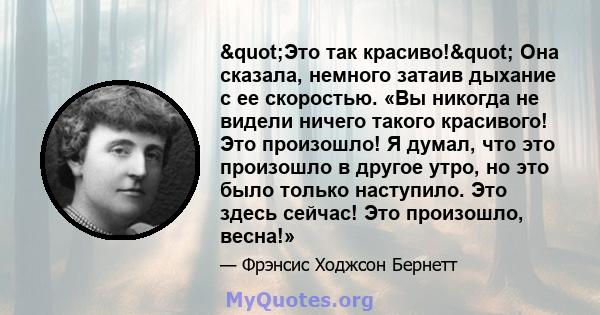 "Это так красиво!" Она сказала, немного затаив дыхание с ее скоростью. «Вы никогда не видели ничего такого красивого! Это произошло! Я думал, что это произошло в другое утро, но это было только наступило. Это