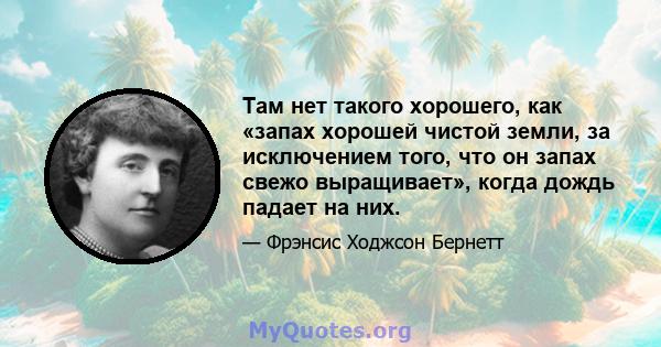 Там нет такого хорошего, как «запах хорошей чистой земли, за исключением того, что он запах свежо выращивает», когда дождь падает на них.