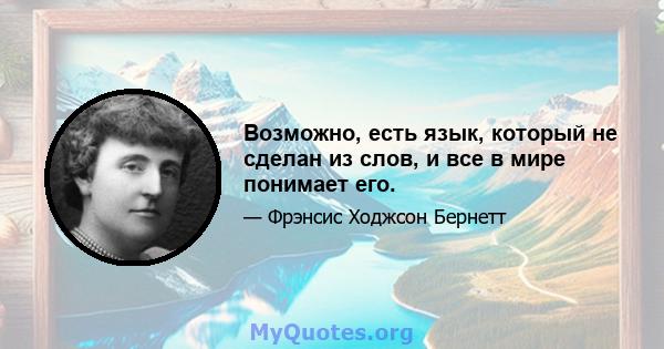 Возможно, есть язык, который не сделан из слов, и все в мире понимает его.