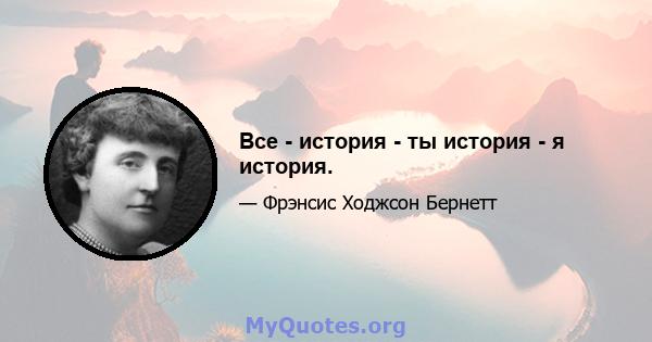 Все - история - ты история - я история.