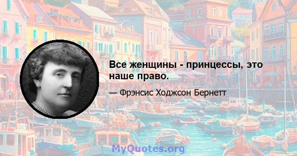 Все женщины - принцессы, это наше право.