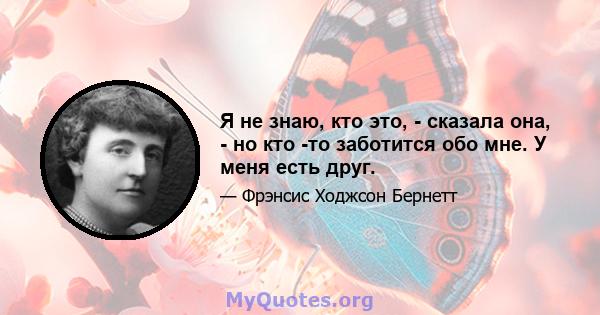 Я не знаю, кто это, - сказала она, - но кто -то заботится обо мне. У меня есть друг.