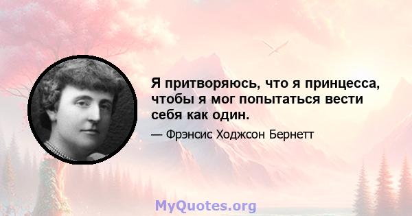 Я притворяюсь, что я принцесса, чтобы я мог попытаться вести себя как один.